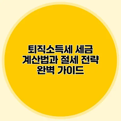 퇴직소득세 세금 계산법과 절세 전략 완벽 가이드