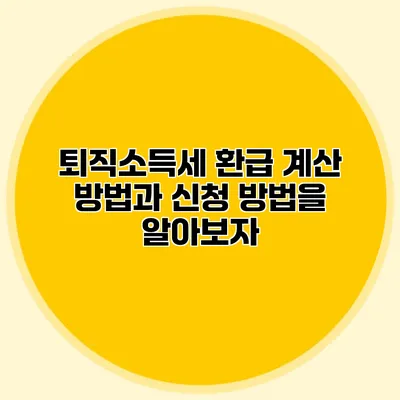퇴직소득세 환급: 계산 방법과 신청 방법을 알아보자
