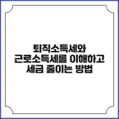 퇴직소득세와 근로소득세를 이해하고 세금 줄이는 방법