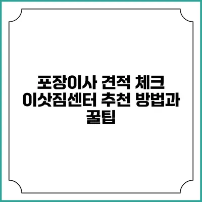 포장이사 견적 체크: 이삿짐센터 추천 방법과 꿀팁