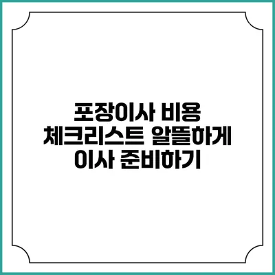 포장이사 비용 체크리스트: 알뜰하게 이사 준비하기