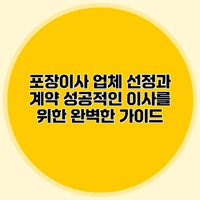 포장이사 업체 선정과 계약: 성공적인 이사를 위한 완벽한 가이드