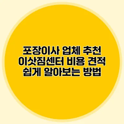 포장이사 업체 추천: 이삿짐센터 비용 견적 쉽게 알아보는 방법