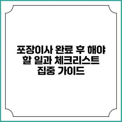 포장이사 완료 후 해야 할 일과 체크리스트 집중 가이드