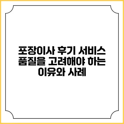포장이사 후기: 서비스 품질을 고려해야 하는 이유와 사례
