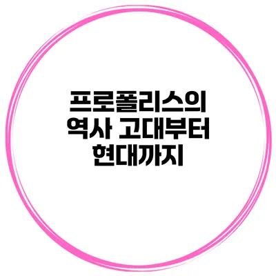 프로폴리스의 역사 고대부터 현대까지