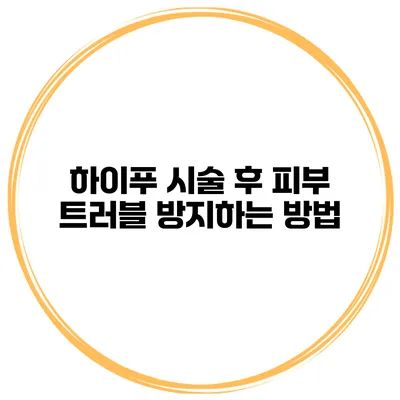 하이푸 시술 후 피부 트러블 방지하는 방법