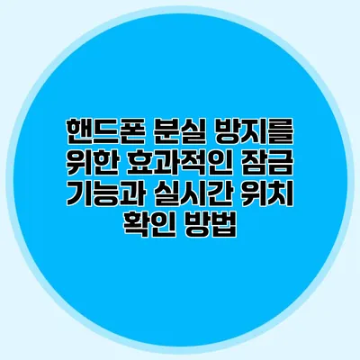 핸드폰 분실 방지를 위한 효과적인 잠금 기능과 실시간 위치 확인 방법