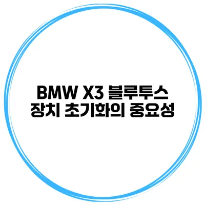 BMW X3 블루투스 장치 초기화의 중요성