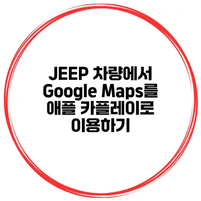 JEEP 차량에서 Google Maps를 애플 카플레이로 이용하기