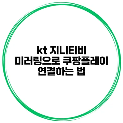 kt 지니티비 미러링으로 쿠팡플레이 연결하는 법