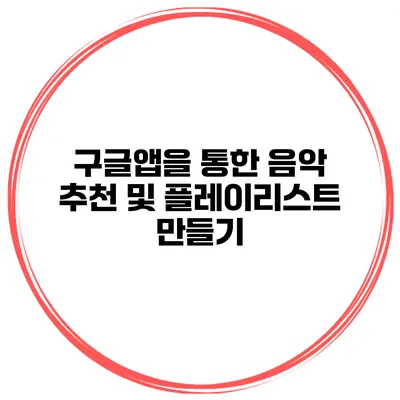 구글앱을 통한 음악 추천 및 플레이리스트 만들기