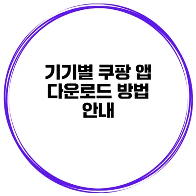 기기별 쿠팡 앱 다운로드 방법 안내