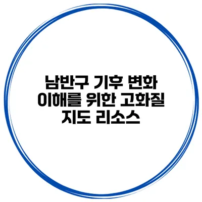 남반구 기후 변화 이해를 위한 고화질 지도 리소스