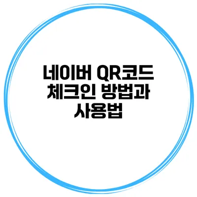 네이버 QR코드 체크인 방법과 사용법