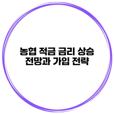 농협 적금 금리 상승 전망과 가입 전략