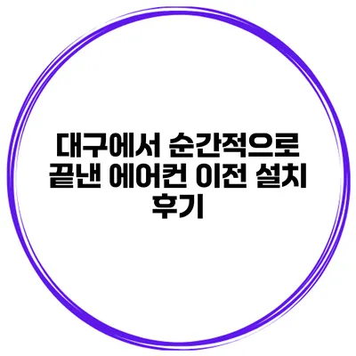 대구에서 순간적으로 끝낸 에어컨 이전 설치 후기