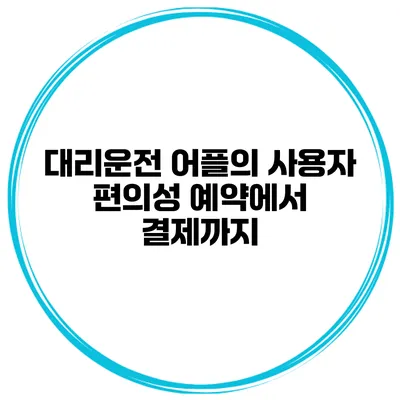 대리운전 어플의 사용자 편의성 예약에서 결제까지