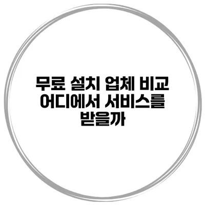 무료 설치 업체 비교 어디에서 서비스를 받을까?