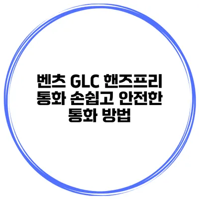 벤츠 GLC 핸즈프리 통화 손쉽고 안전한 통화 방법
