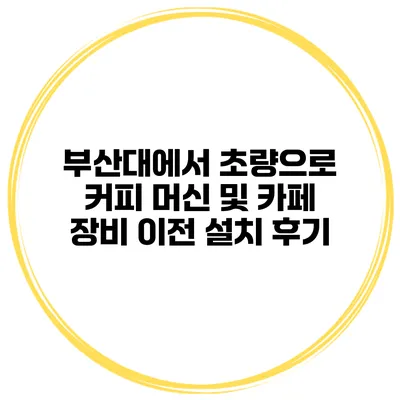 부산대에서 초량으로 커피 머신 및 카페 장비 이전 설치 후기