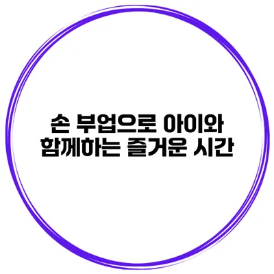 손 부업으로 아이와 함께하는 즐거운 시간