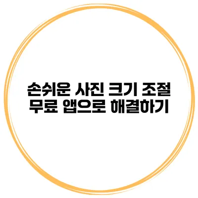 손쉬운 사진 크기 조절 무료 앱으로 해결하기