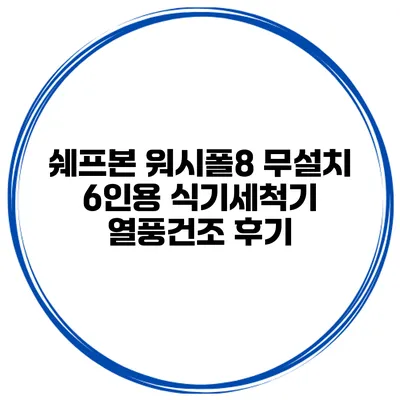 쉐프본 워시폴8 무설치 6인용 식기세척기 열풍건조 후기