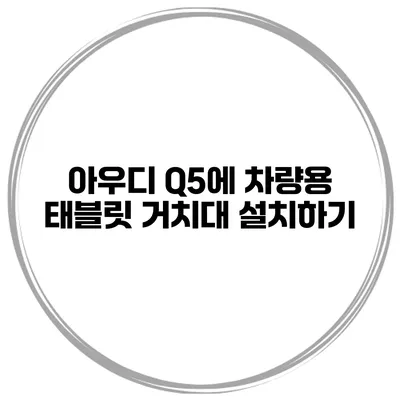 아우디 Q5에 차량용 태블릿 거치대 설치하기