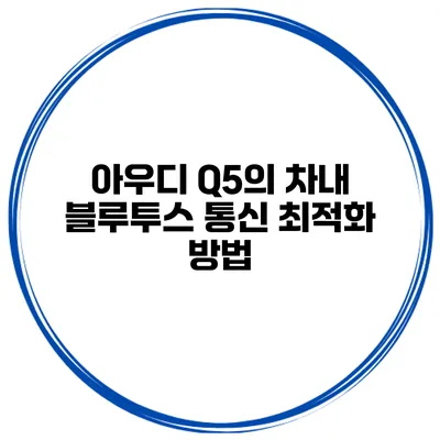 아우디 Q5의 차내 블루투스 통신 최적화 방법