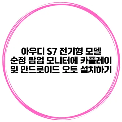 아우디 S7 전기형 모델 순정 팝업 모니터에 카플레이 및 안드로이드 오토 설치하기