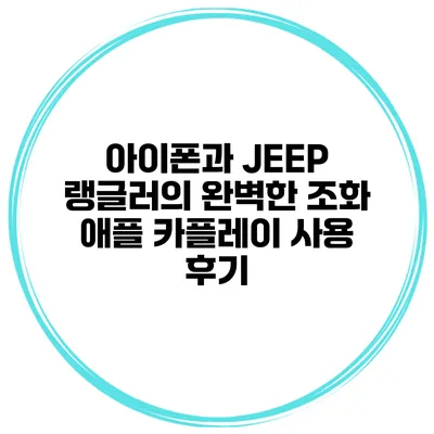 아이폰과 JEEP 랭글러의 완벽한 조화 애플 카플레이 사용 후기