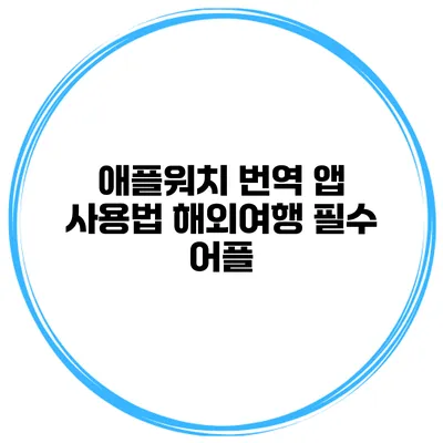 애플워치 번역 앱 사용법 해외여행 필수 어플