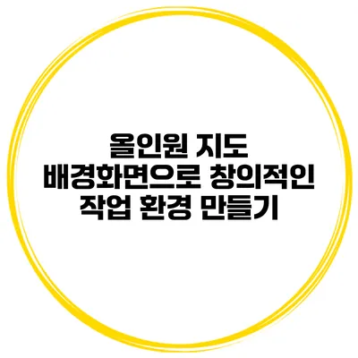 올인원 지도 배경화면으로 창의적인 작업 환경 만들기