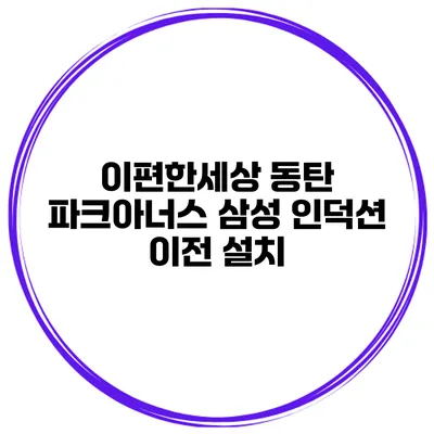 이편한세상 동탄 파크아너스 삼성 인덕션 이전 설치