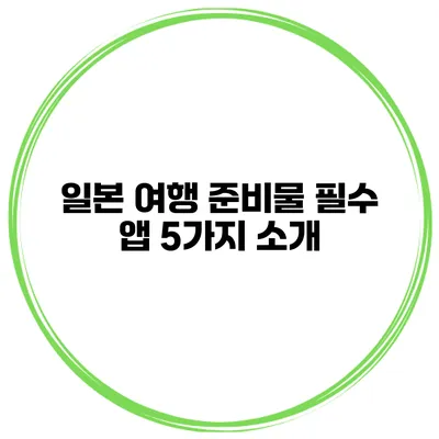 일본 여행 준비물 필수 앱 5가지 소개