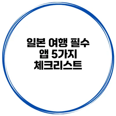 일본 여행 필수 앱 5가지 체크리스트