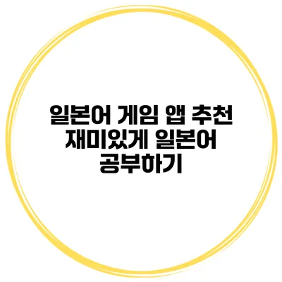 일본어 게임 앱 추천 | 재미있게 일본어 공부하기