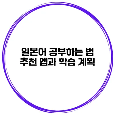 일본어 공부하는 법 | 추천 앱과 학습 계획