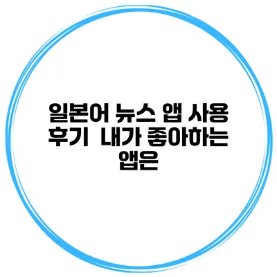 일본어 뉴스 앱 사용 후기 | 내가 좋아하는 앱은?