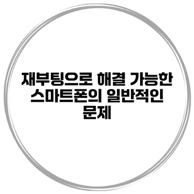 재부팅으로 해결 가능한 스마트폰의 일반적인 문제