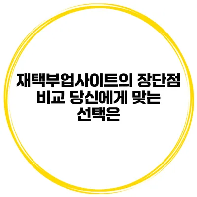 재택부업사이트의 장단점 비교 당신에게 맞는 선택은?