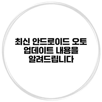 최신 안드로이드 오토 업데이트 내용을 알려드립니다
