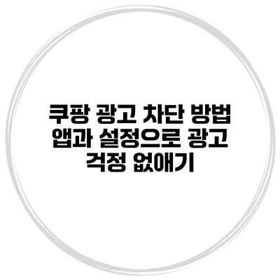 쿠팡 광고 차단 방법 앱과 설정으로 광고 걱정 없애기