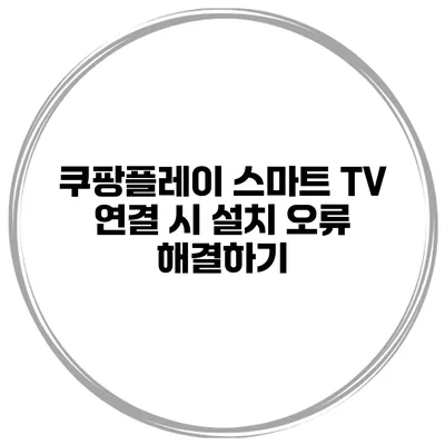 쿠팡플레이 스마트 TV 연결 시 설치 오류 해결하기