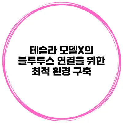 테슬라 모델X의 블루투스 연결을 위한 최적 환경 구축