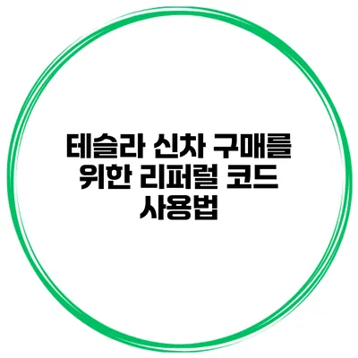 테슬라 신차 구매를 위한 리퍼럴 코드 사용법